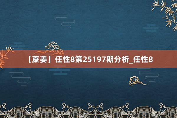 【蔗姜】任性8第25197期分析_任性8